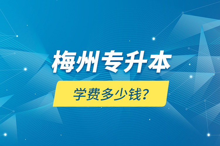 梅州专升本学费多少钱？