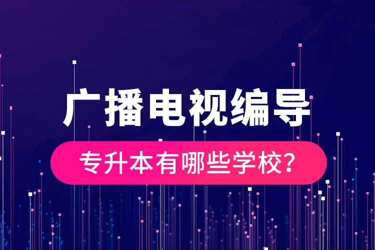 广播电视编导专升本有哪些学校？