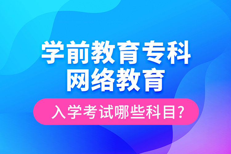 学前教育专科网络教育入学考试哪些科目?