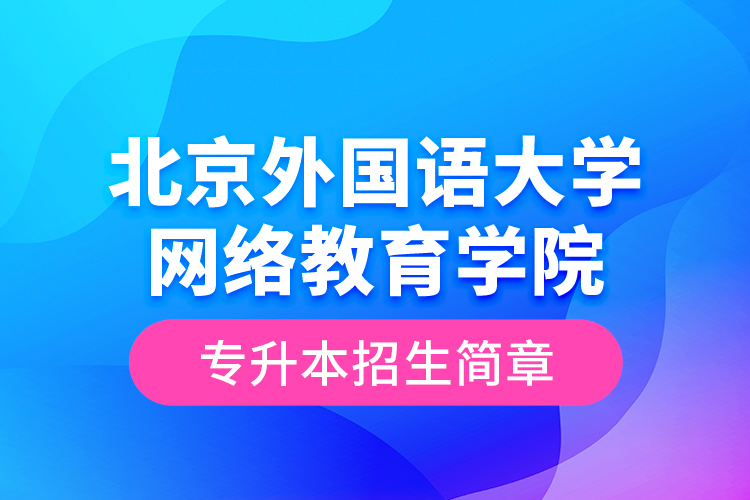 北京外国语大学网络教育学院专升本招生简章