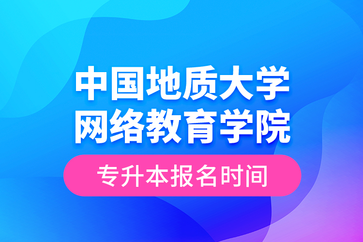 中国地质大学网络教育学院专升本报名时间