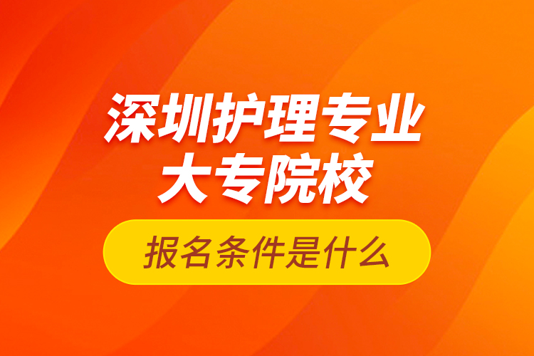 深圳护理专业大专院校报名条件是什么