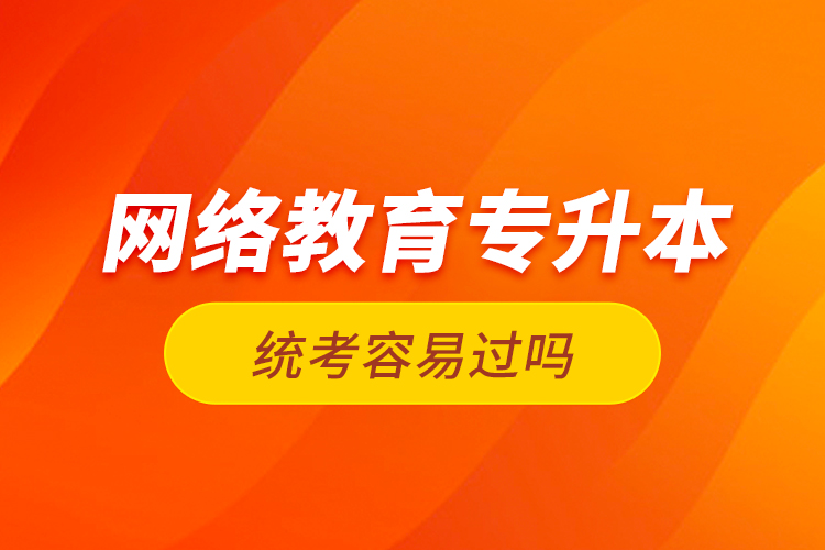 网络教育专升本统考容易过吗