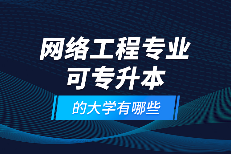 网络工程专业可专升本的大学有哪些