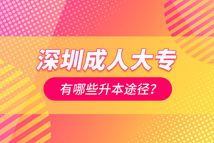 深圳成人大专有哪些升本途径？