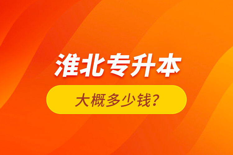 淮北专升本大概多少钱？