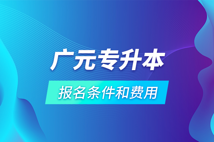 广元专升本报名条件和费用