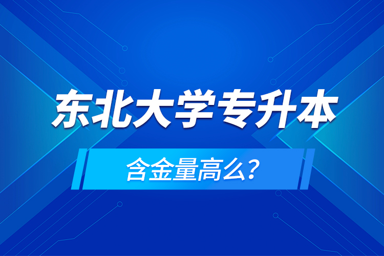 东北大学专升本含金量高么？