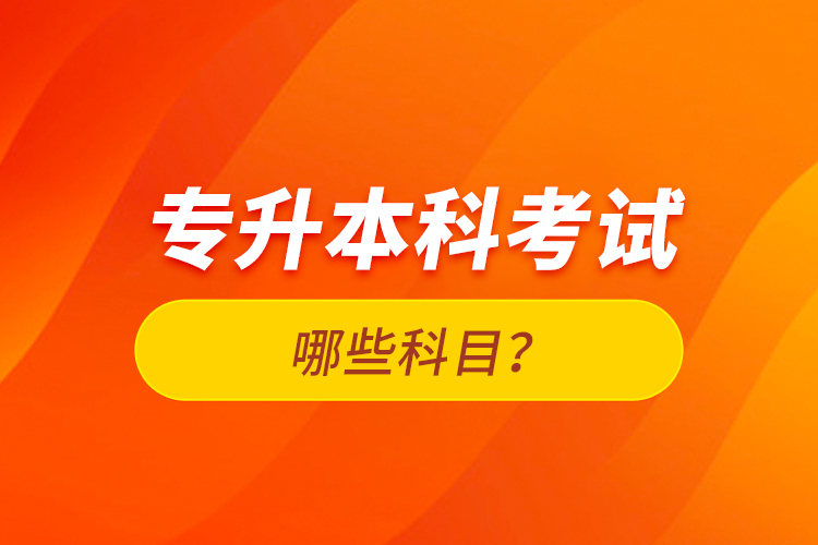 专升本科考试哪些科目？