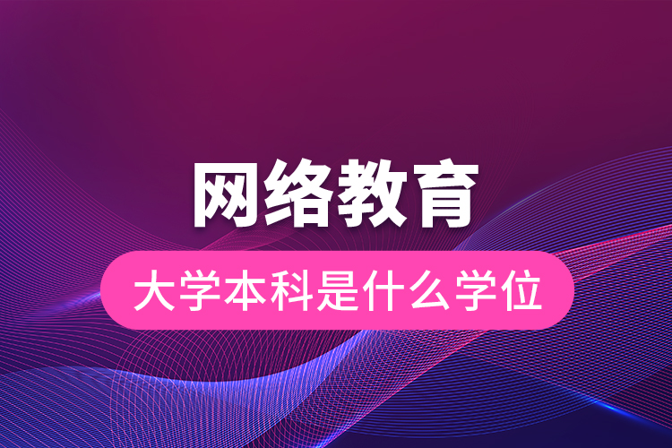 网络教育大学本科是什么学位