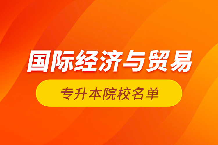 国际经济与贸易专升本院校名单