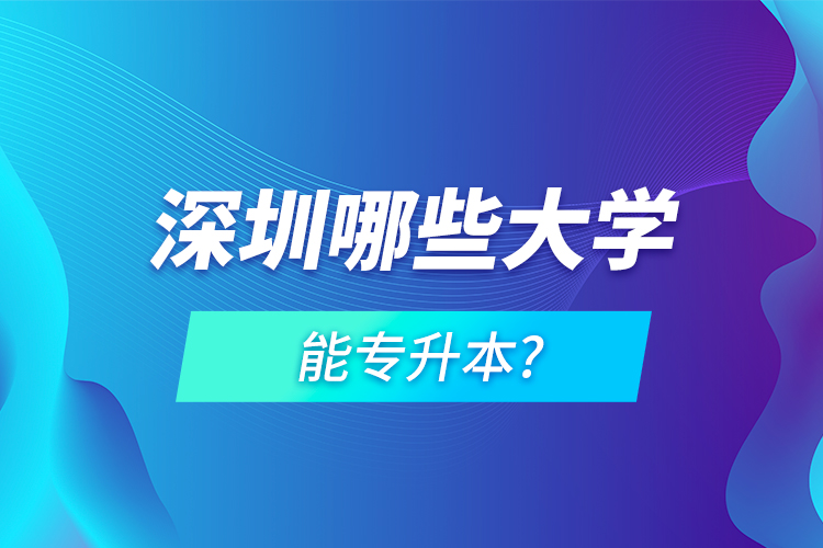 深圳哪些大学能专升本?