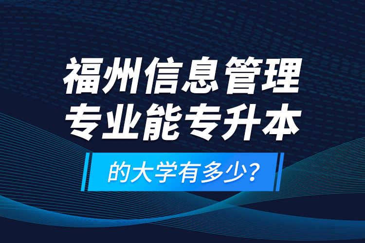 福州信息管理专业能专升本的大学有多少？