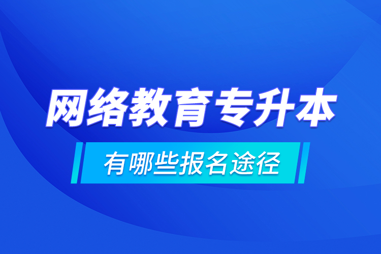 网络教育专升本有哪些报名途径