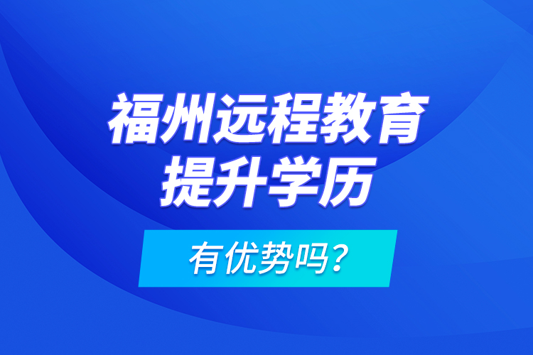 福州远程教育提升学历有优势吗？