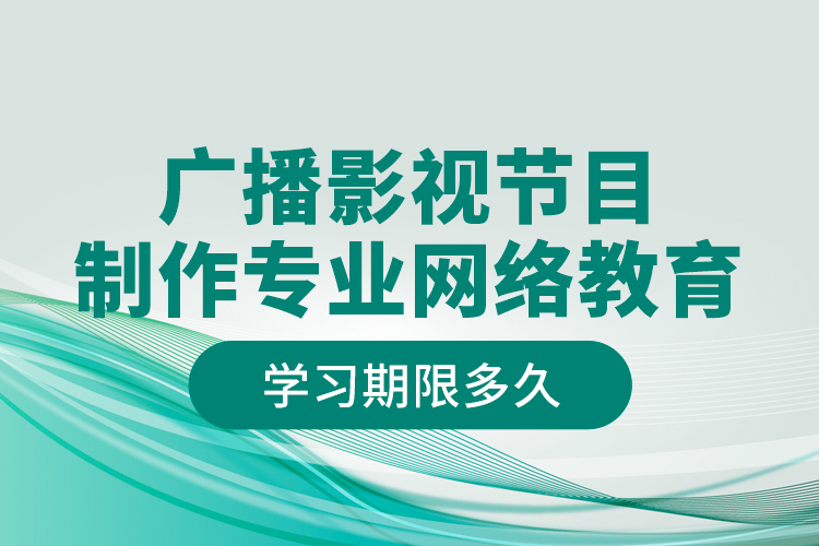 广播影视节目制作专业网络教育学习期限多久