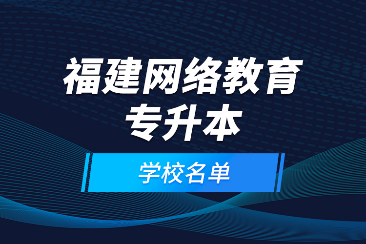 福建网络教育专升本学校名单