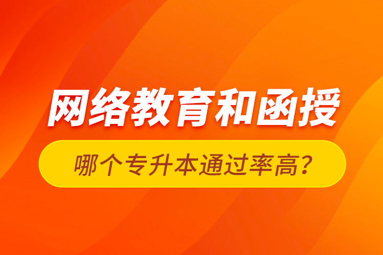 网络教育和函授哪个专升本通过率高？