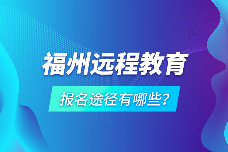 福州远程教育报名途径有哪些？