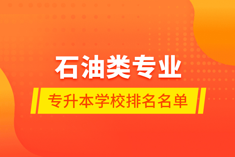 石油类专业专升本学校排名名单