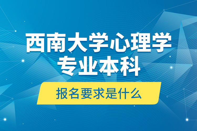 西南大学心理学专业本科报名要求是什么