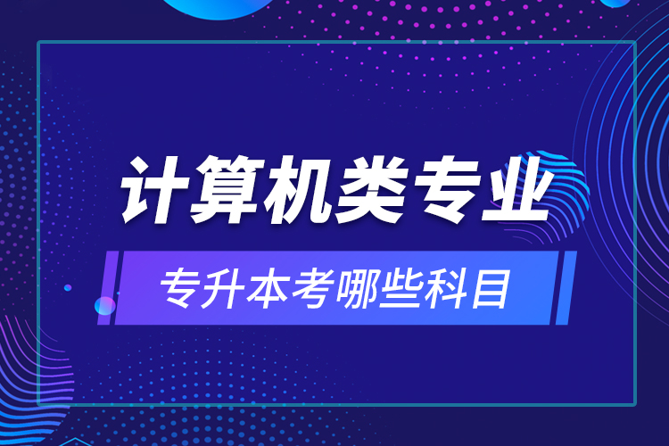 计算机类专业专升本考哪些科目