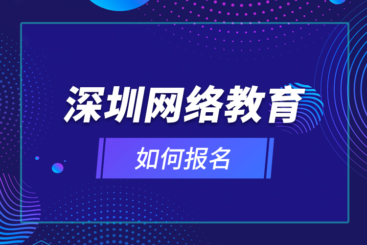 深圳网络教育如何报名