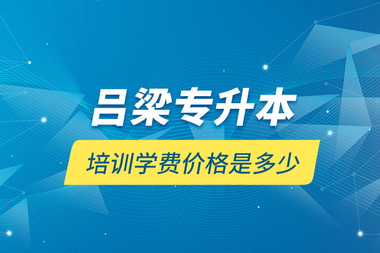 吕梁专升本培训学费价格是多少