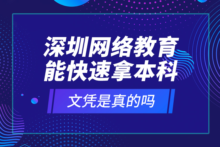 深圳网络教育能快速拿本科文凭是真的吗？