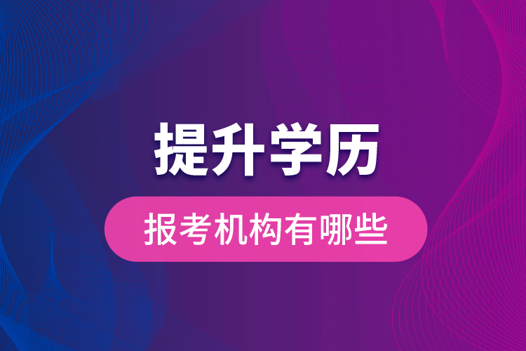 提升学历报考机构有哪些？