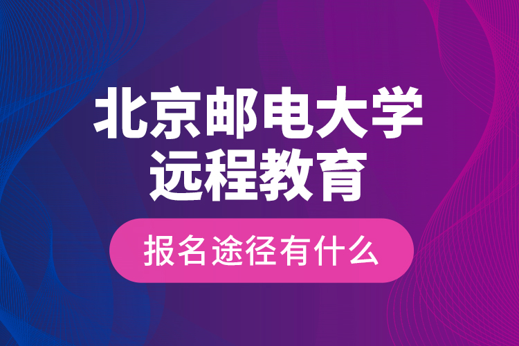 北京邮电大学远程教育报名途径有什么？