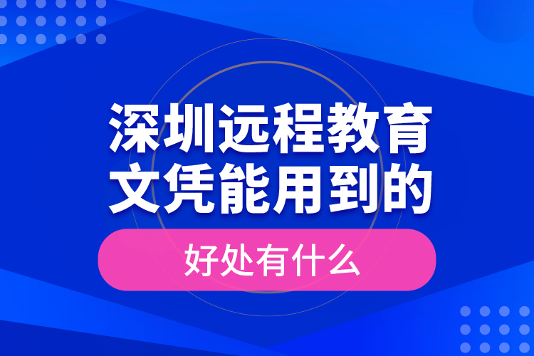 深圳远程教育文凭能用到的好处有什么？