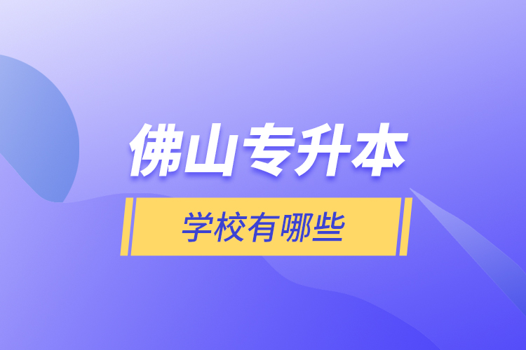佛山专升本学校有哪些？