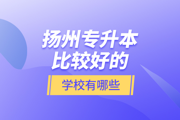 扬州专升本比较好的学校有哪些？