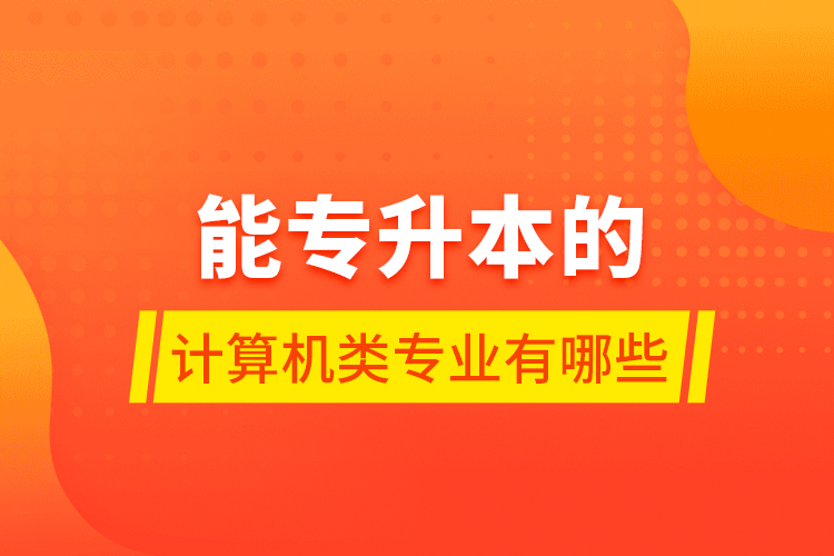 能专升本的计算机类专业有哪些