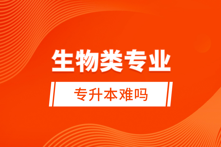 生物类专业专升本难吗？