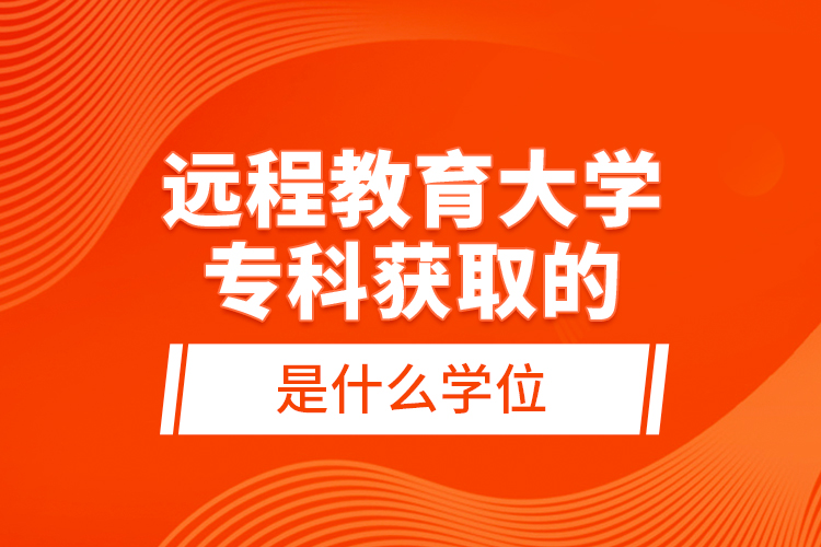 远程教育大学专科获取的是什么学位