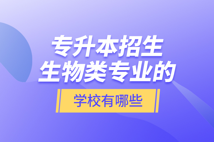 专升本招生生物类专业的学校有哪些？