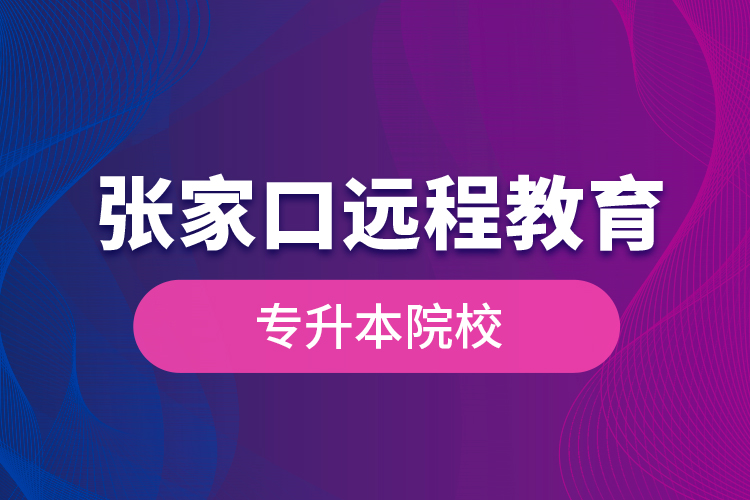 张家口远程教育专升本院校？