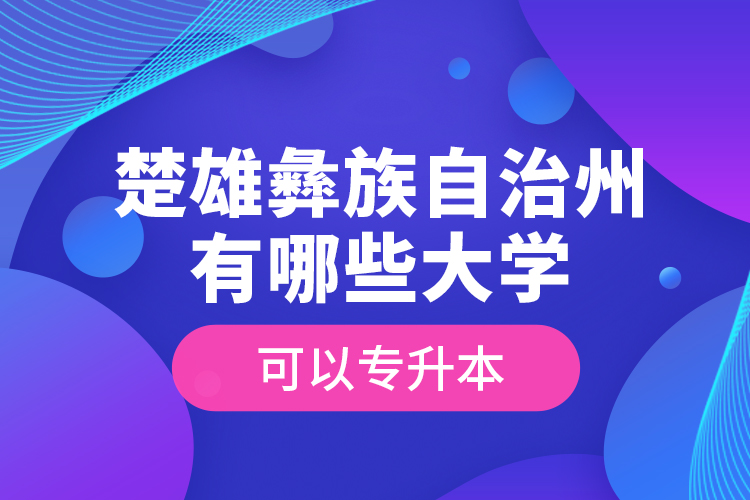 楚雄彝族自治州有哪些大学可以专升本？