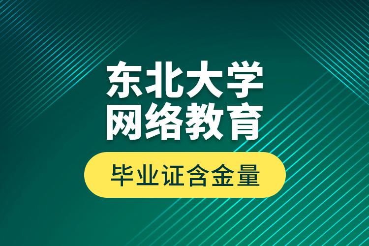 东北大学网络教育毕业证含金量