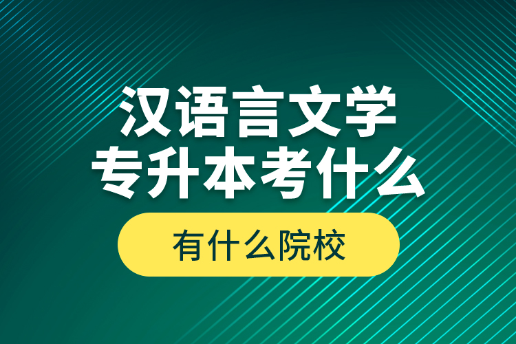 汉语言文学专升本考什么，有什么院校？