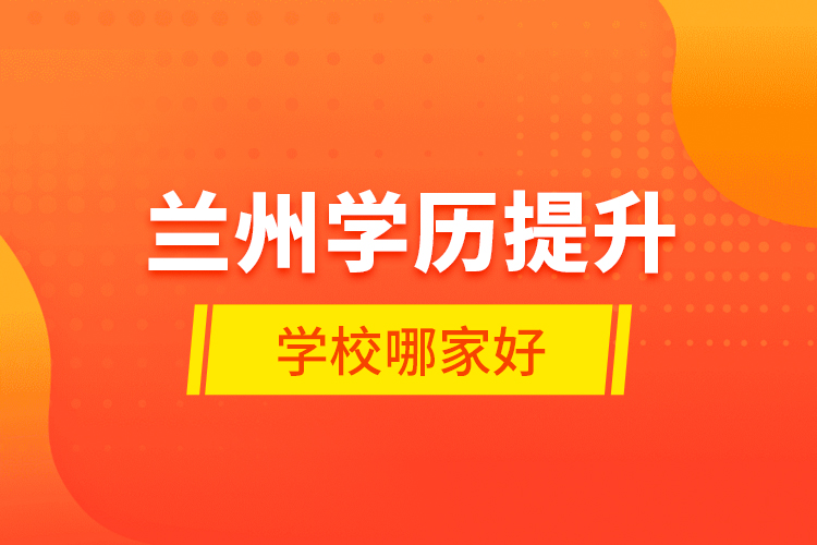 兰州学历提升学校哪家好？