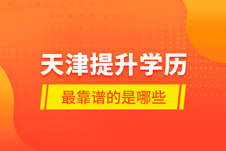 天津提升学历最靠谱的是哪些？