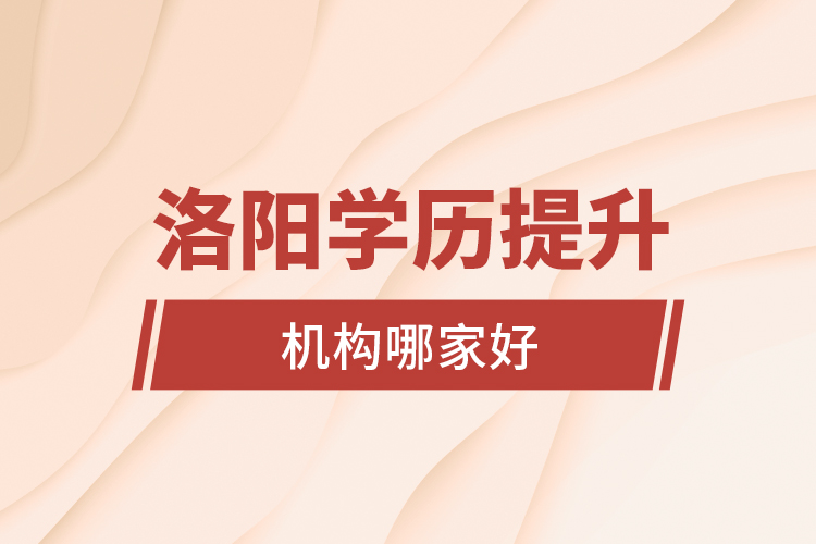 洛阳学历提升机构哪家好？