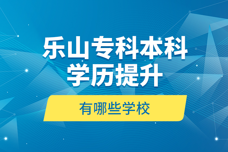 乐山专科本科学历提升有哪些学校？