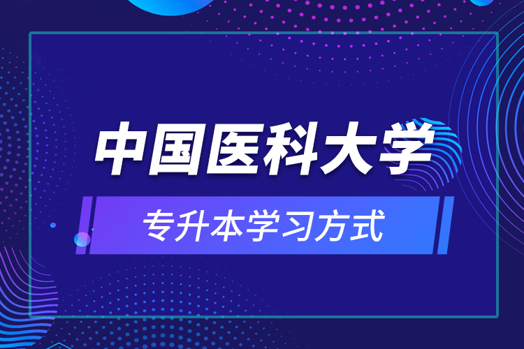 中国医科大学专升本学习方式