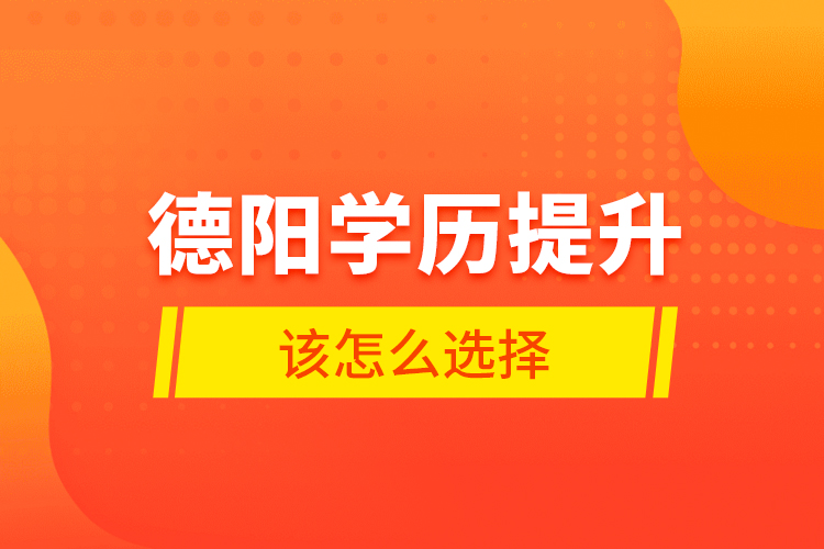 德阳学历提升该怎么选择？