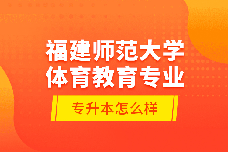 福建师范大学体育教育专业专升本怎么样？