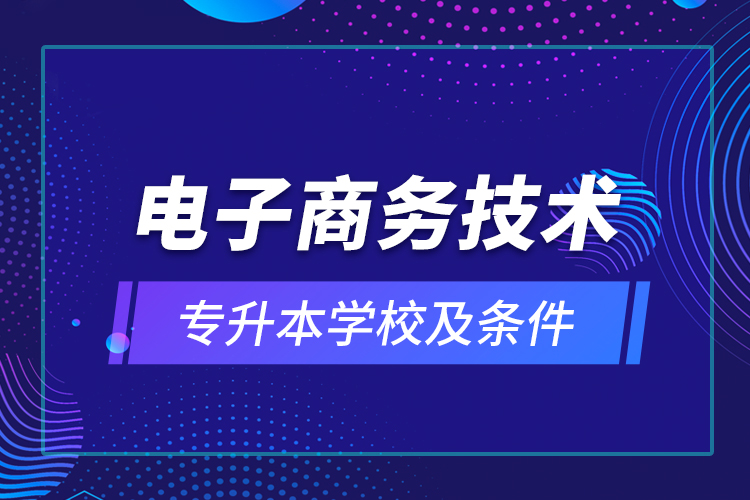 电子商务技术专升本学校及条件